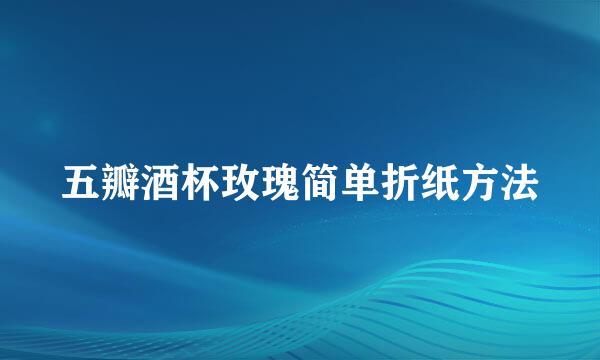五瓣酒杯玫瑰简单折纸方法
