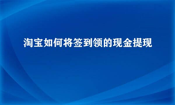 淘宝如何将签到领的现金提现
