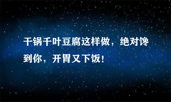 干锅千叶豆腐这样做，绝对馋到你，开胃又下饭！