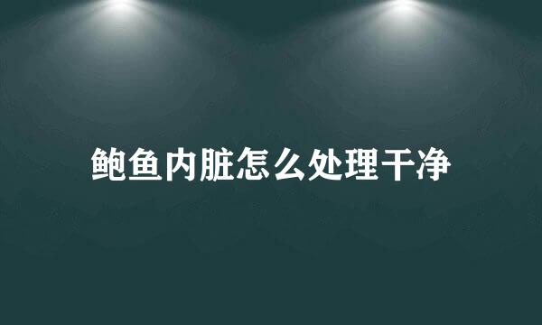 鲍鱼内脏怎么处理干净