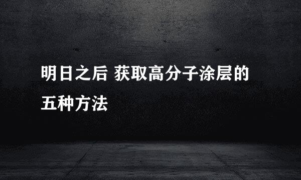 明日之后 获取高分子涂层的五种方法