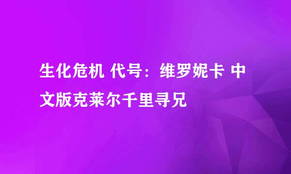 生化危机 代号:维罗妮卡 中文版克莱尔千里寻兄