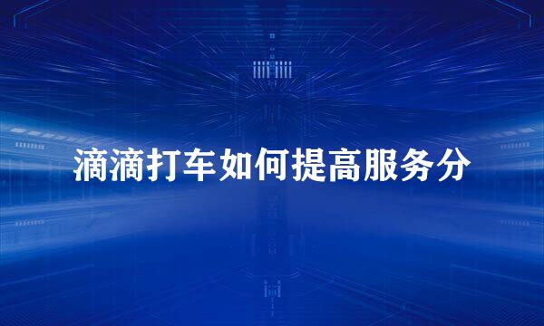 滴滴打车如何提高服务分