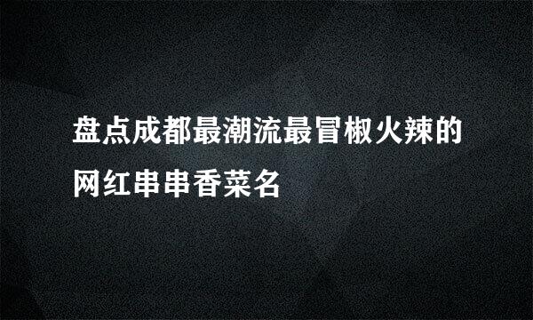 盘点成都最潮流最冒椒火辣的网红串串香菜名