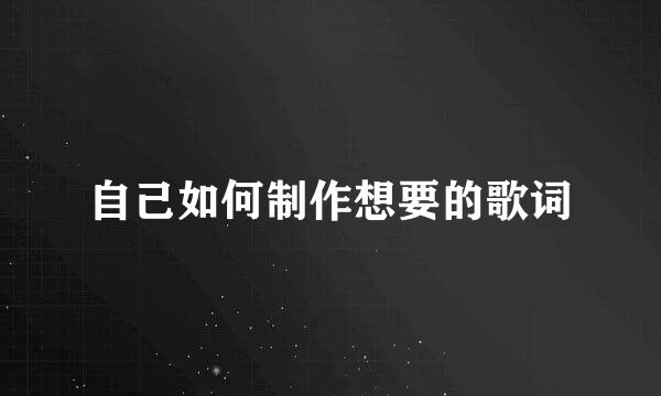 自己如何制作想要的歌词