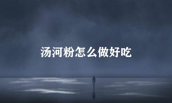汤河粉怎么做好吃