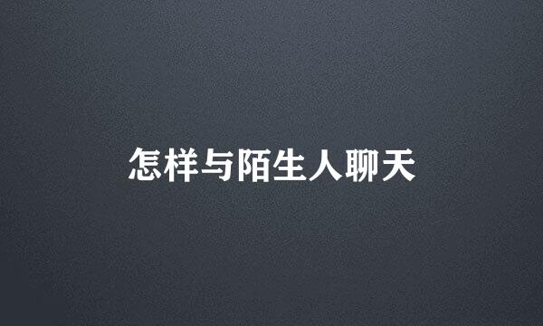 怎样与陌生人聊天