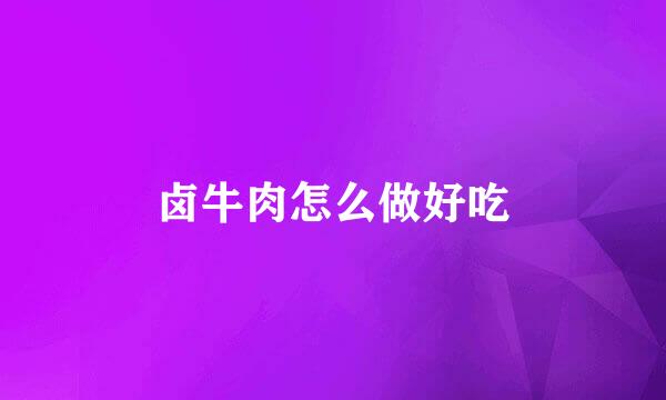 卤牛肉怎么做好吃