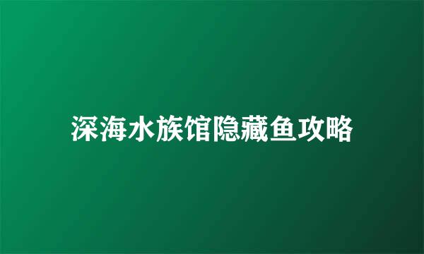 深海水族馆隐藏鱼攻略