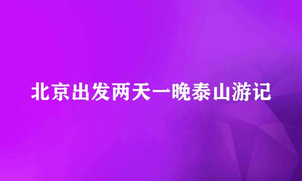 北京出发两天一晚泰山游记