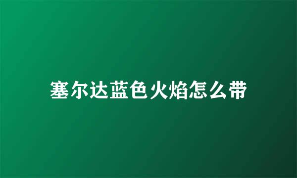 塞尔达蓝色火焰怎么带