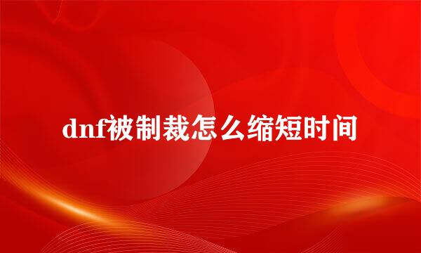 dnf被制裁怎么缩短时间