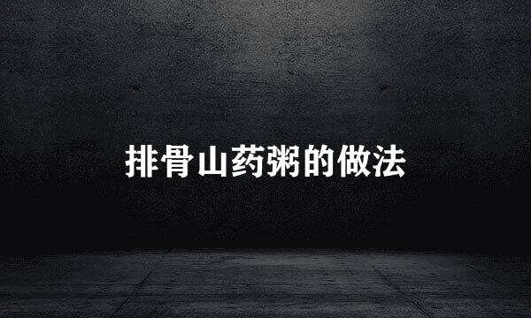 排骨山药粥的做法