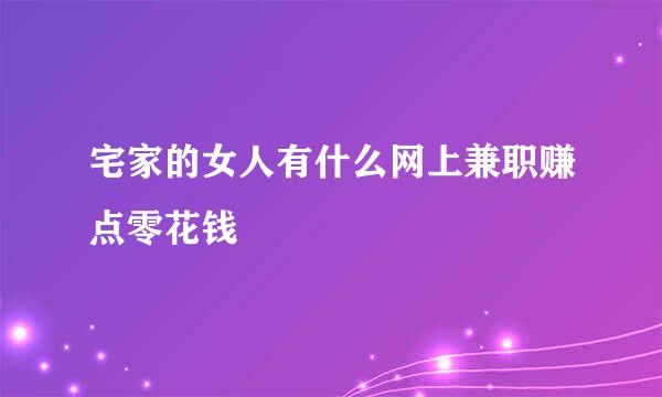 宅家的女人有什么网上兼职赚点零花钱