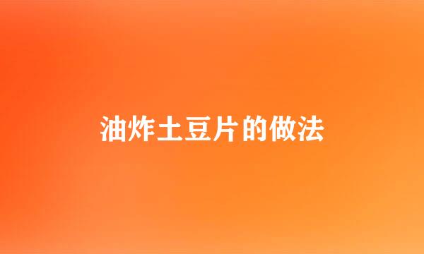 油炸土豆片的做法