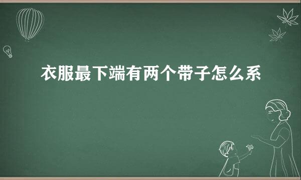 衣服最下端有两个带子怎么系