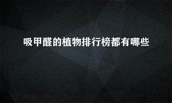 吸甲醛的植物排行榜都有哪些