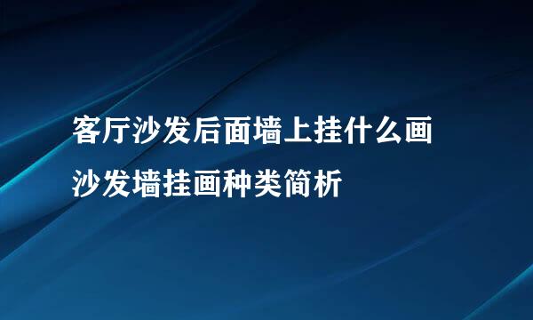 客厅沙发后面墙上挂什么画 沙发墙挂画种类简析