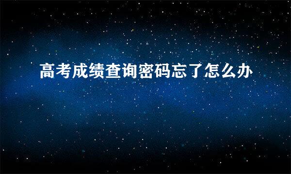 高考成绩查询密码忘了怎么办
