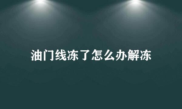 油门线冻了怎么办解冻
