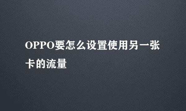 OPPO要怎么设置使用另一张卡的流量