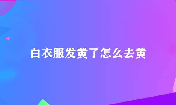 白衣服发黄了怎么去黄