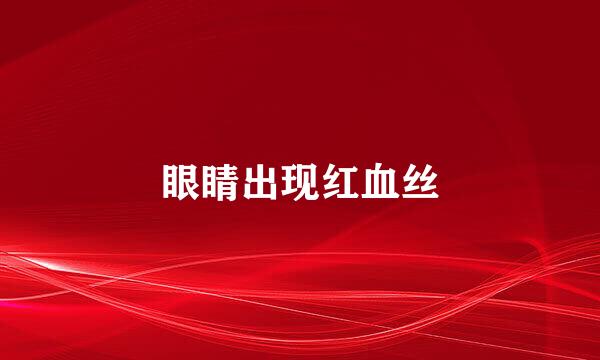 眼睛出现红血丝