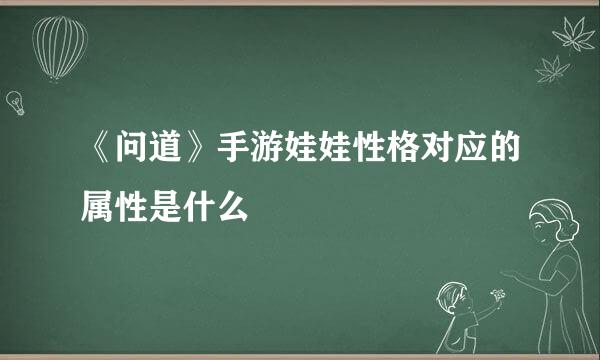 《问道》手游娃娃性格对应的属性是什么