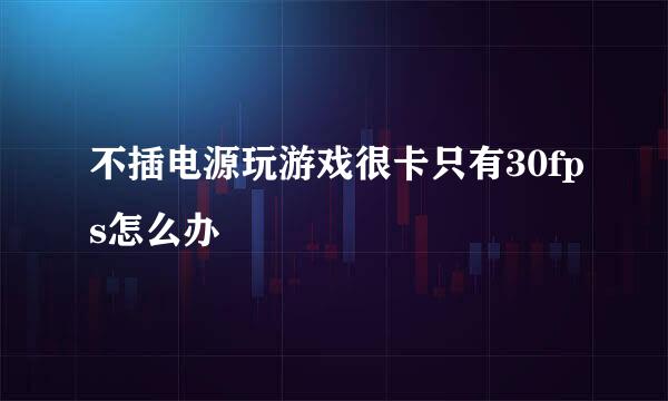 不插电源玩游戏很卡只有30fps怎么办