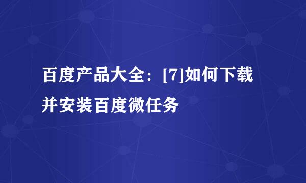 百度产品大全：[7]如何下载并安装百度微任务