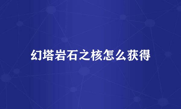 幻塔岩石之核怎么获得