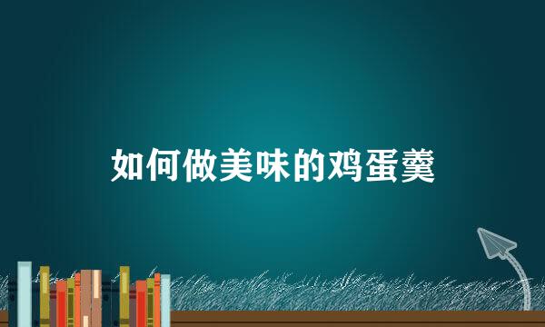 如何做美味的鸡蛋羹