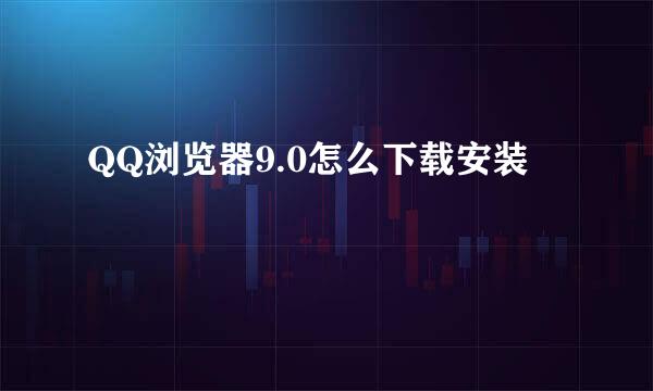 QQ浏览器9.0怎么下载安装
