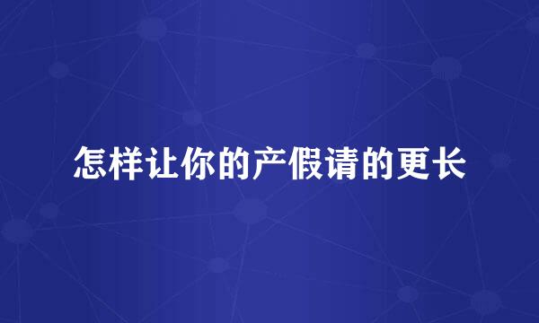 怎样让你的产假请的更长
