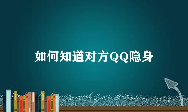 如何知道对方QQ隐身