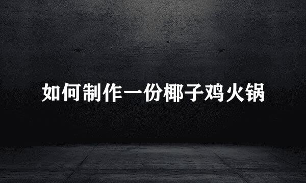 如何制作一份椰子鸡火锅