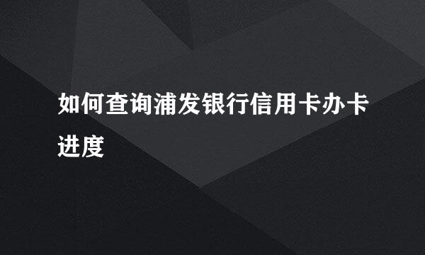 如何查询浦发银行信用卡办卡进度