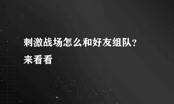 刺激战场怎么和好友组队？ 来看看