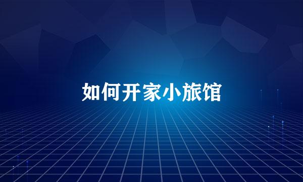 如何开家小旅馆