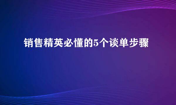 销售精英必懂的5个谈单步骤