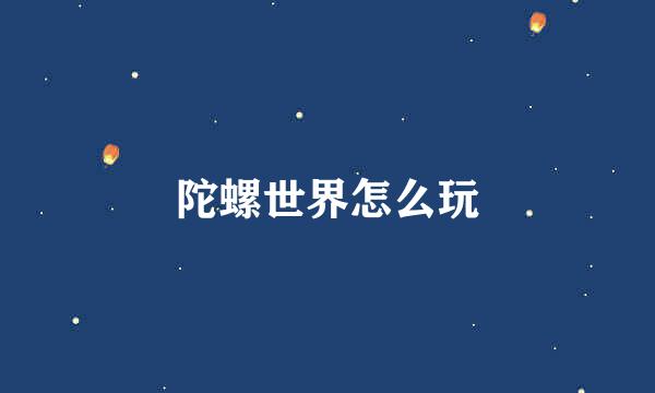 陀螺世界怎么玩