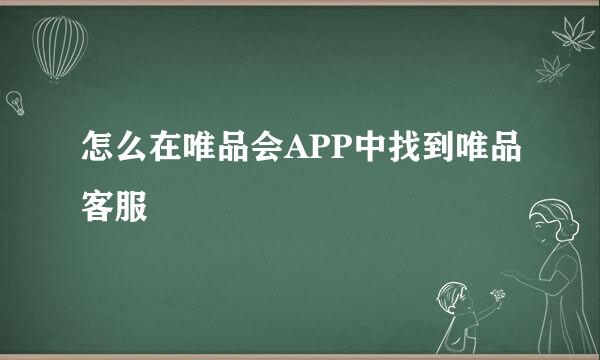 怎么在唯品会APP中找到唯品客服