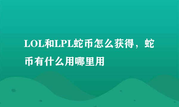 LOL和LPL蛇币怎么获得，蛇币有什么用哪里用