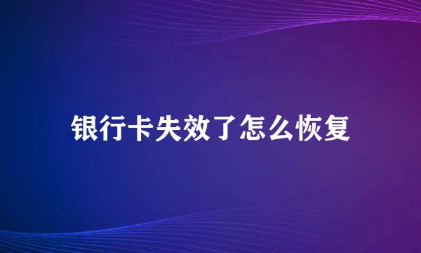 银行卡失效了怎么恢复