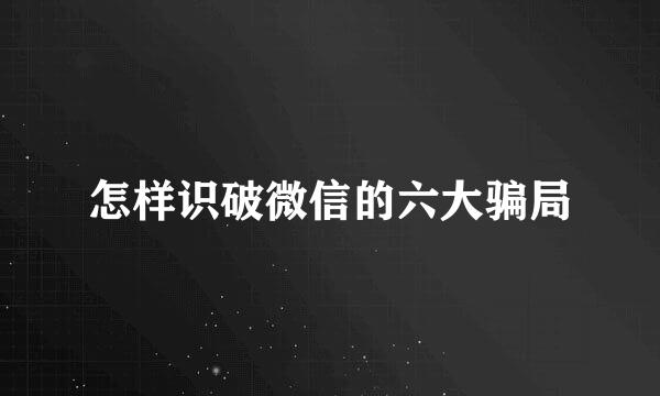 怎样识破微信的六大骗局