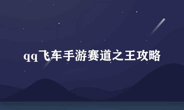 qq飞车手游赛道之王攻略