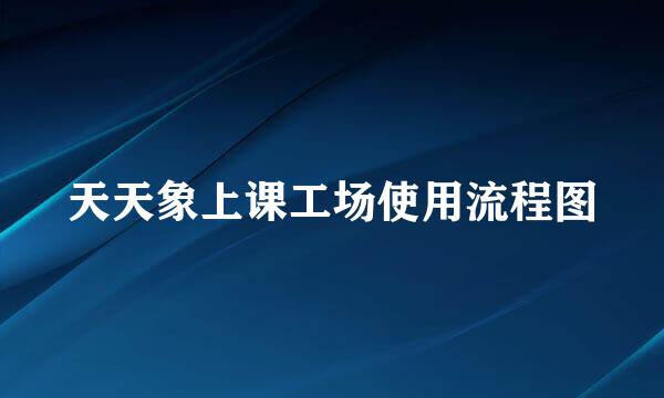 天天象上课工场使用流程图