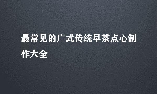 最常见的广式传统早茶点心制作大全
