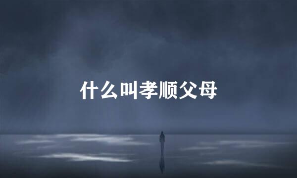 什么叫孝顺父母