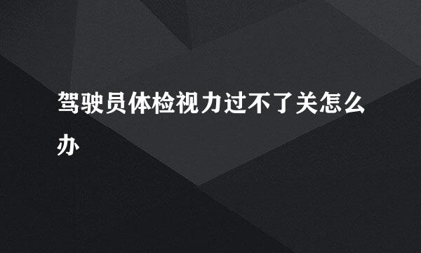 驾驶员体检视力过不了关怎么办
